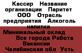 Кассир › Название организации ­ Паритет, ООО › Отрасль предприятия ­ Алкоголь, напитки › Минимальный оклад ­ 26 000 - Все города Работа » Вакансии   . Челябинская обл.,Усть-Катав г.